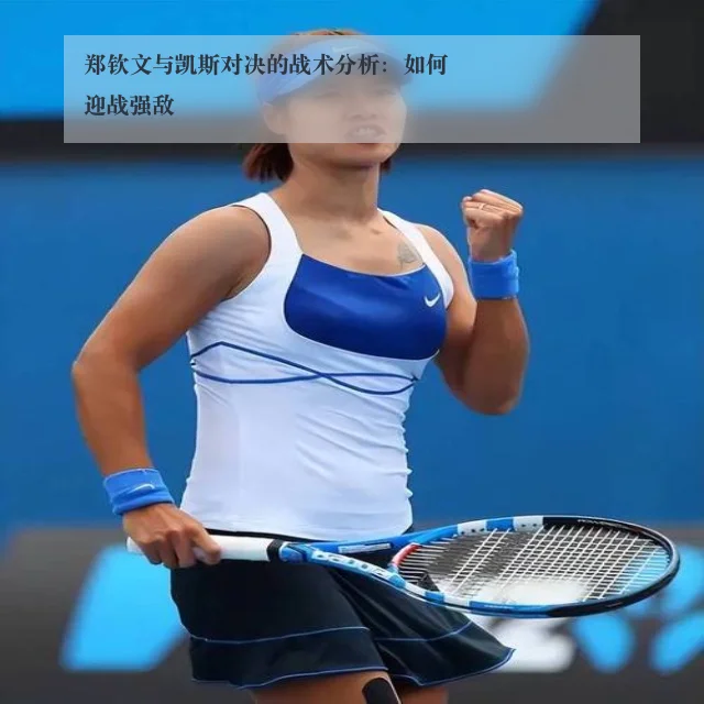 郑钦文与凯斯对决的战术分析:如何迎战强敌